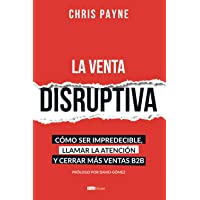 La venta disruptiva: Cómo ser impredecible- llamar la atención y cerrar más ventas B2B